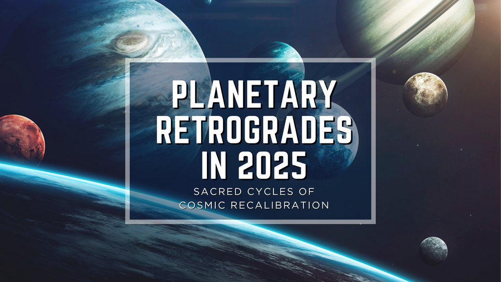 PLANETARY RETROGRADES IN 2025: SACRED CYCLES OF COSMIC RECALIBRATION