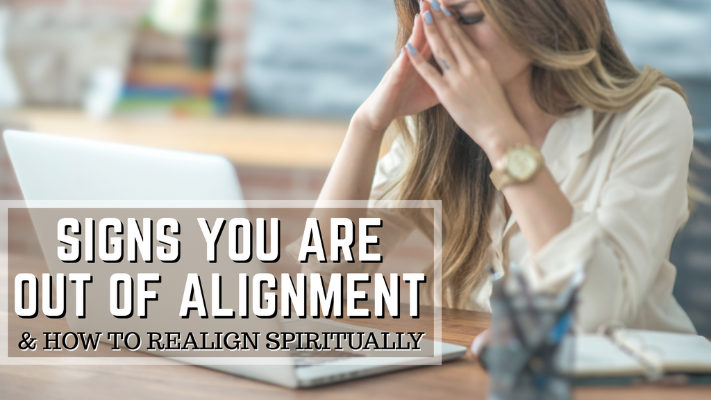 SIGNS YOU ARE OUT OF ALIGNMENT AND HOW TO REALIGN SPIRITUALLY