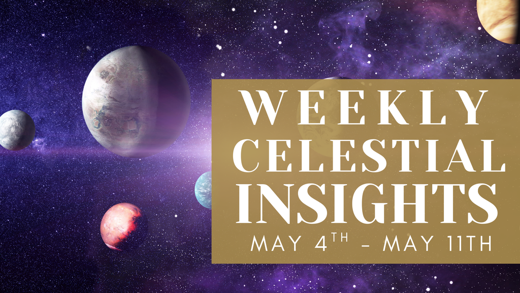 WEEKLY CELESTIAL INSIGHTS: MAY 4TH - MAY 11TH